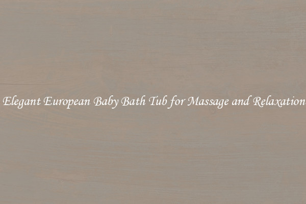 Elegant European Baby Bath Tub for Massage and Relaxation