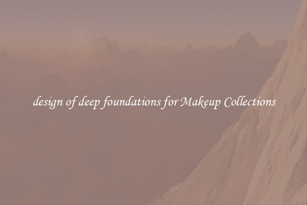 design of deep foundations for Makeup Collections