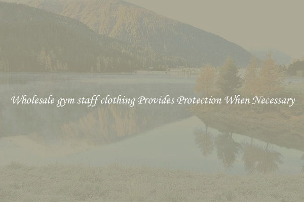 Wholesale gym staff clothing Provides Protection When Necessary