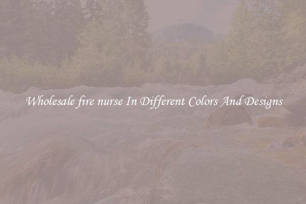 Wholesale fire nurse In Different Colors And Designs