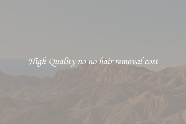 High-Quality no no hair removal cost