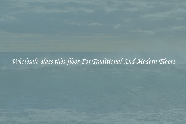 Wholesale glass tiles floor For Traditional And Modern Floors