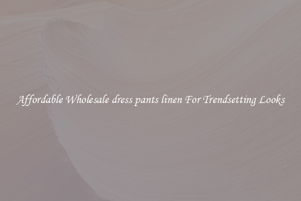 Affordable Wholesale dress pants linen For Trendsetting Looks
