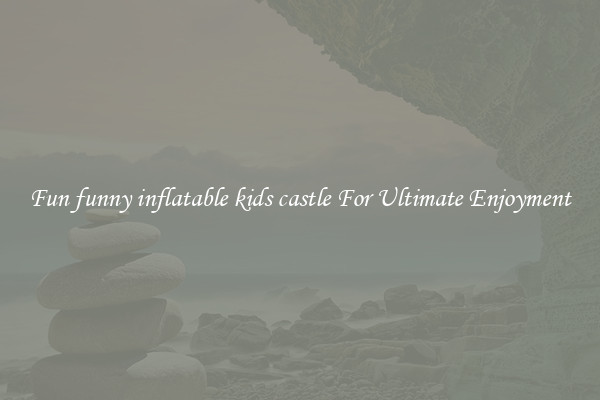 Fun funny inflatable kids castle For Ultimate Enjoyment