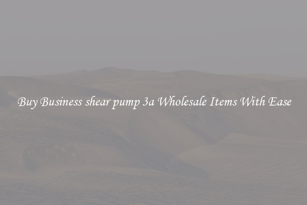Buy Business shear pump 3a Wholesale Items With Ease