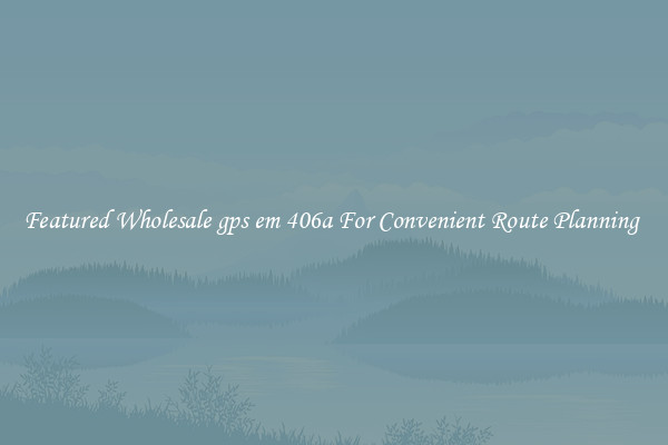 Featured Wholesale gps em 406a For Convenient Route Planning 