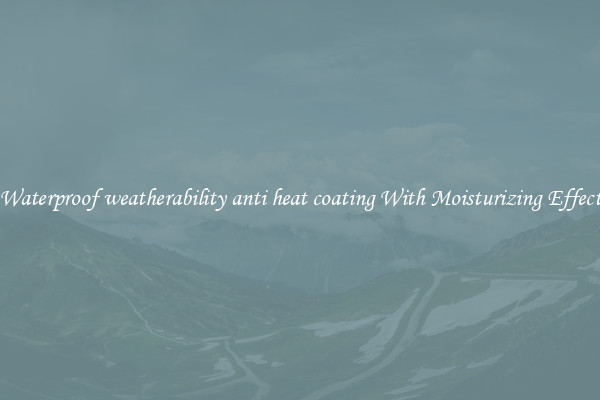 Waterproof weatherability anti heat coating With Moisturizing Effect