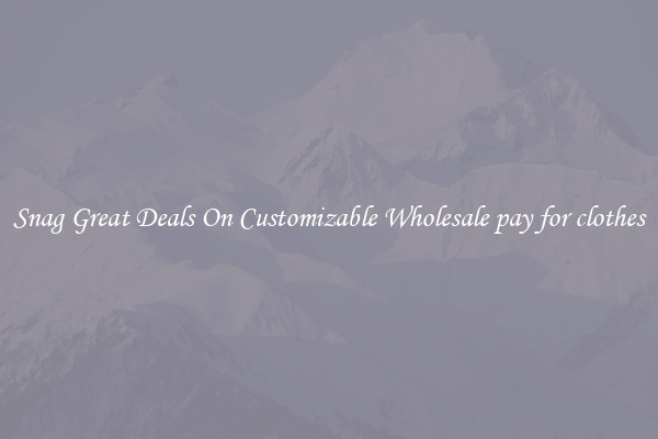 Snag Great Deals On Customizable Wholesale pay for clothes