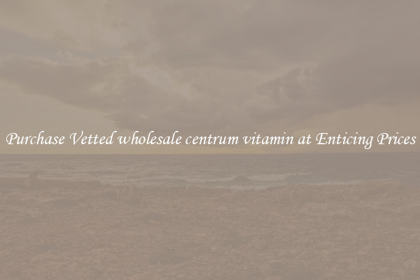 Purchase Vetted wholesale centrum vitamin at Enticing Prices