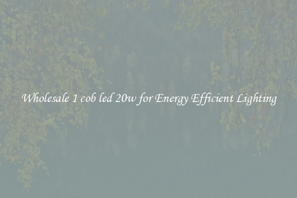 Wholesale 1 cob led 20w for Energy Efficient Lighting