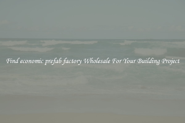 Find economic prefab factory Wholesale For Your Building Project
