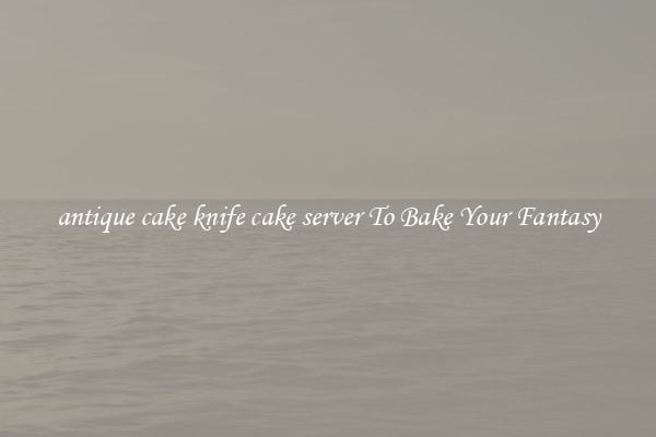 antique cake knife cake server To Bake Your Fantasy