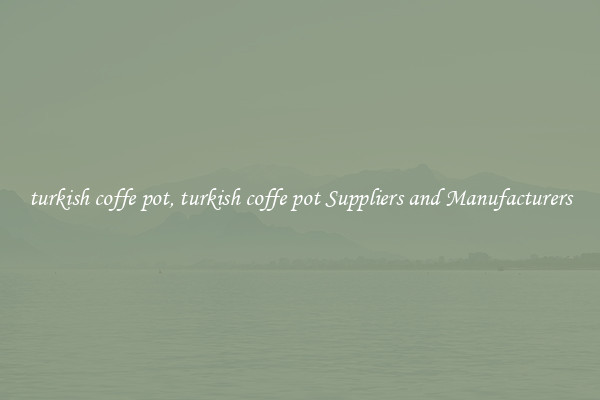 turkish coffe pot, turkish coffe pot Suppliers and Manufacturers