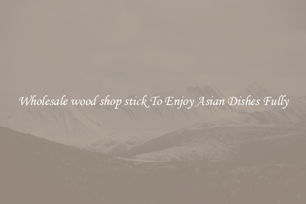 Wholesale wood shop stick To Enjoy Asian Dishes Fully