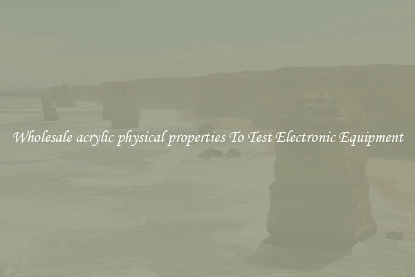 Wholesale acrylic physical properties To Test Electronic Equipment