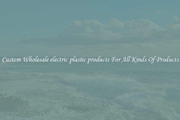Custom Wholesale electric plastic products For All Kinds Of Products