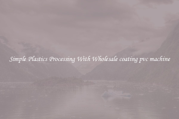 Simple Plastics Processing With Wholesale coating pvc machine