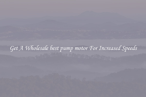 Get A Wholesale best pump motor For Increased Speeds