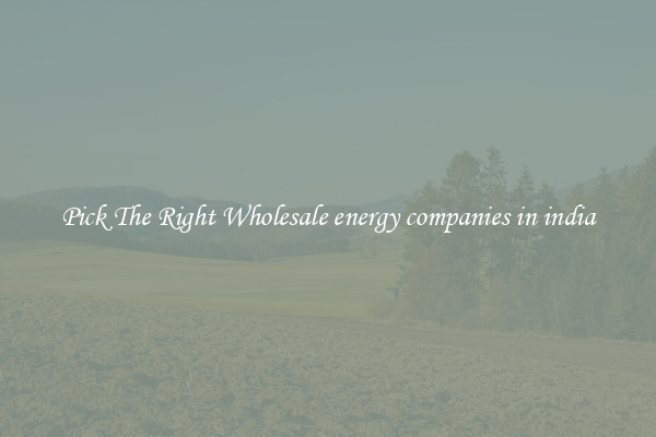 Pick The Right Wholesale energy companies in india