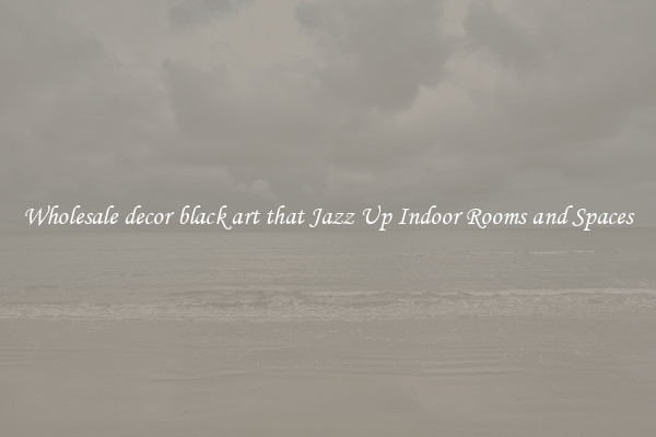 Wholesale decor black art that Jazz Up Indoor Rooms and Spaces