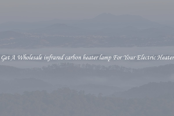 Get A Wholesale infrared carbon heater lamp For Your Electric Heater