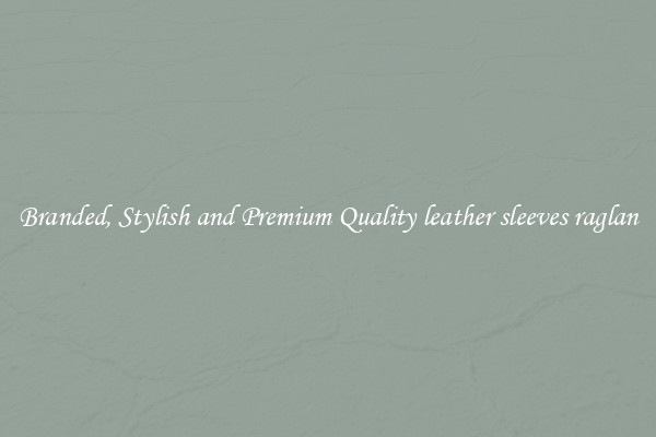 Branded, Stylish and Premium Quality leather sleeves raglan