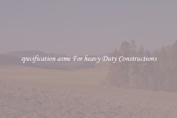 specification asme For heavy Duty Constructions