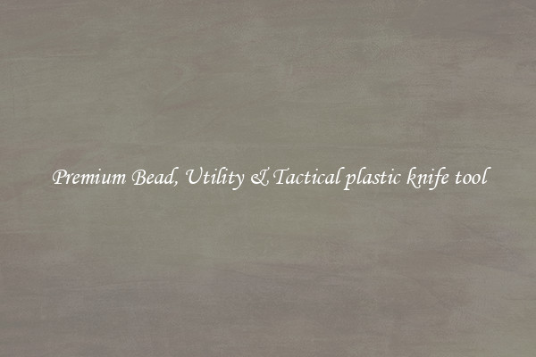 Premium Bead, Utility & Tactical plastic knife tool