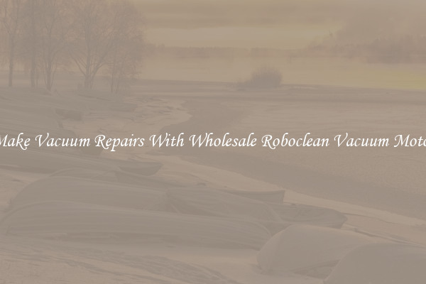Make Vacuum Repairs With Wholesale Roboclean Vacuum Motor