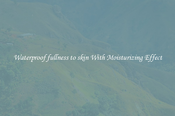Waterproof fullness to skin With Moisturizing Effect