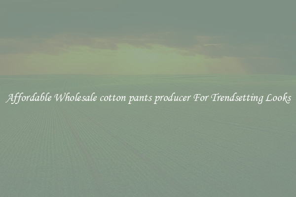 Affordable Wholesale cotton pants producer For Trendsetting Looks