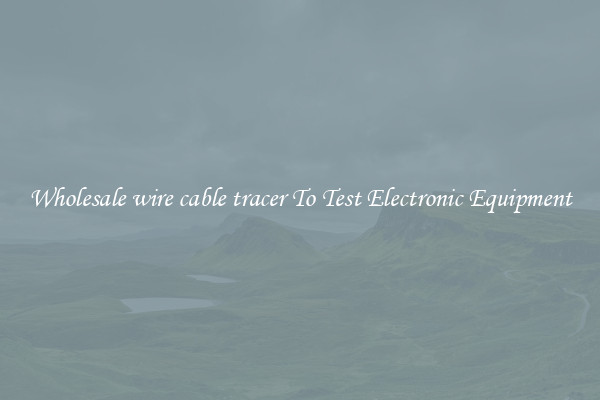 Wholesale wire cable tracer To Test Electronic Equipment