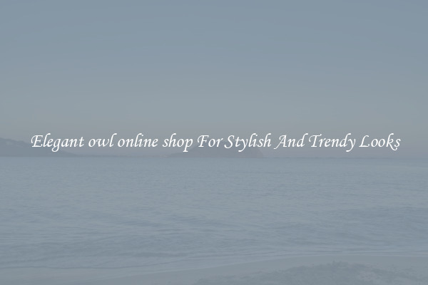 Elegant owl online shop For Stylish And Trendy Looks