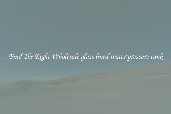 Find The Right Wholesale glass lined water pressure tank