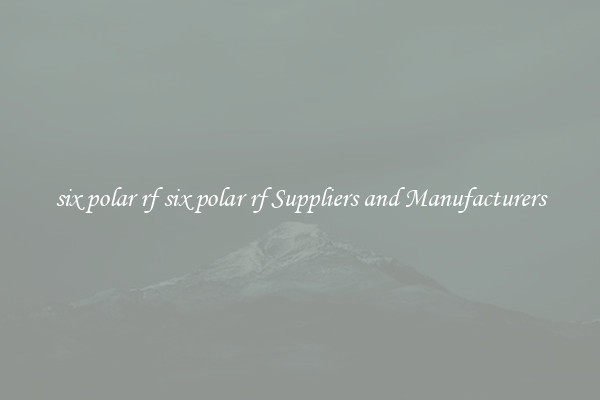six polar rf six polar rf Suppliers and Manufacturers