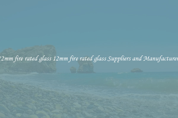 12mm fire rated glass 12mm fire rated glass Suppliers and Manufacturers