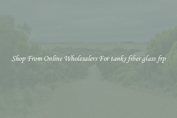 Shop From Online Wholesalers For tanks fiber glass frp