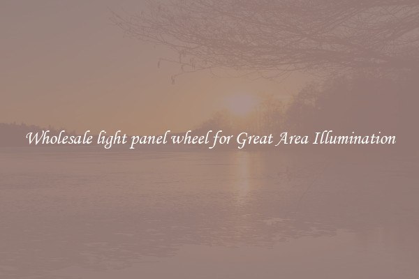 Wholesale light panel wheel for Great Area Illumination