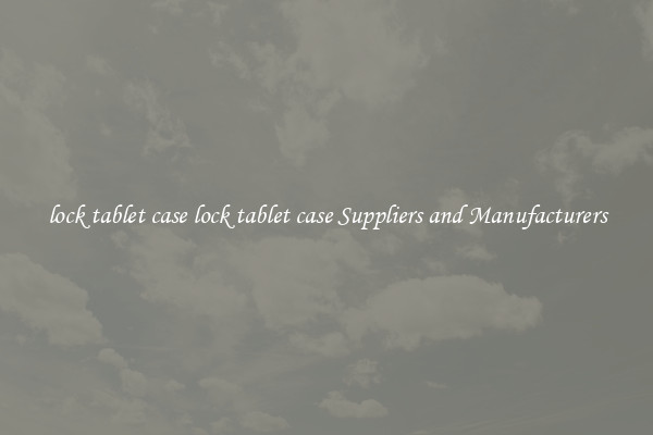 lock tablet case lock tablet case Suppliers and Manufacturers