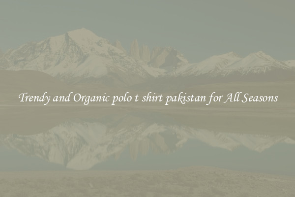 Trendy and Organic polo t shirt pakistan for All Seasons