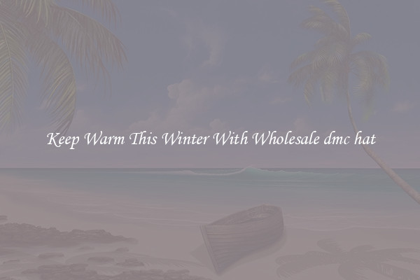 Keep Warm This Winter With Wholesale dmc hat