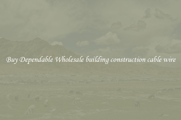 Buy Dependable Wholesale building construction cable wire