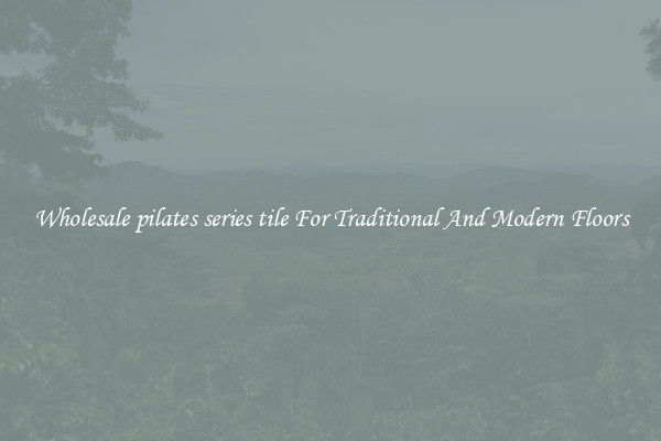 Wholesale pilates series tile For Traditional And Modern Floors