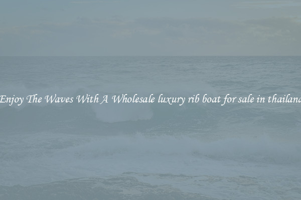 Enjoy The Waves With A Wholesale luxury rib boat for sale in thailand