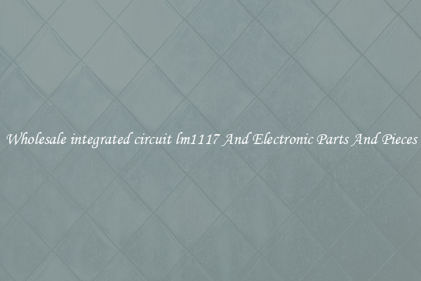 Wholesale integrated circuit lm1117 And Electronic Parts And Pieces