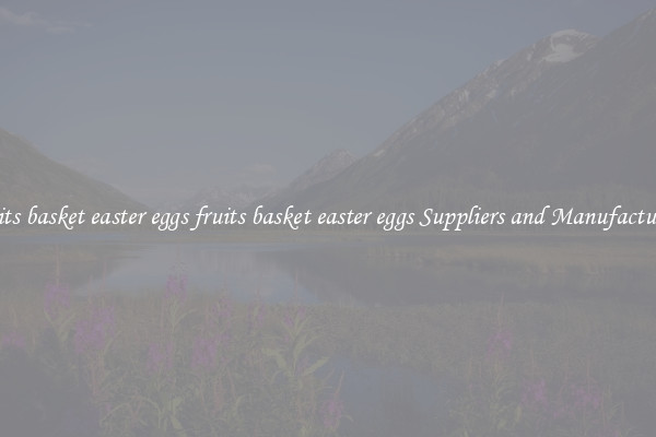 fruits basket easter eggs fruits basket easter eggs Suppliers and Manufacturers