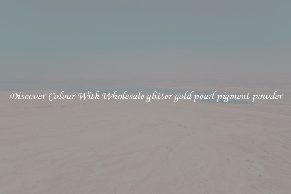 Discover Colour With Wholesale glitter gold pearl pigment powder