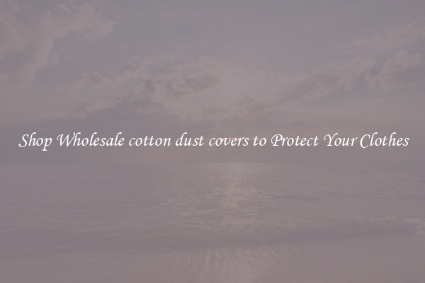 Shop Wholesale cotton dust covers to Protect Your Clothes