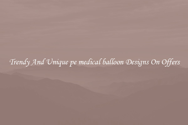 Trendy And Unique pe medical balloon Designs On Offers