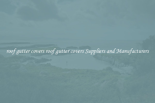 roof gutter covers roof gutter covers Suppliers and Manufacturers